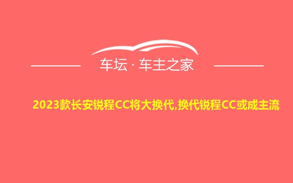 2023款长安锐程CC将大换代,换代锐程CC或成主流