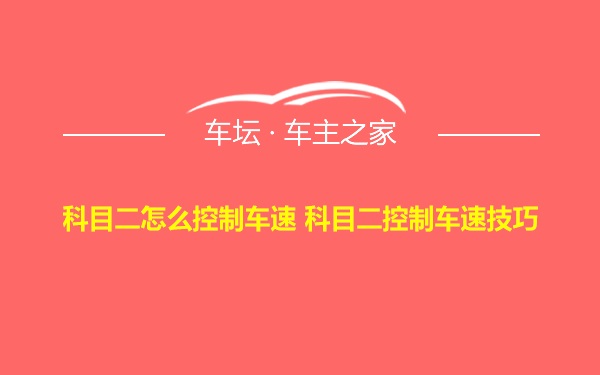 科目二怎么控制车速 科目二控制车速技巧