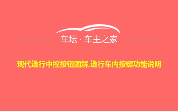 现代逸行中控按钮图解,逸行车内按键功能说明