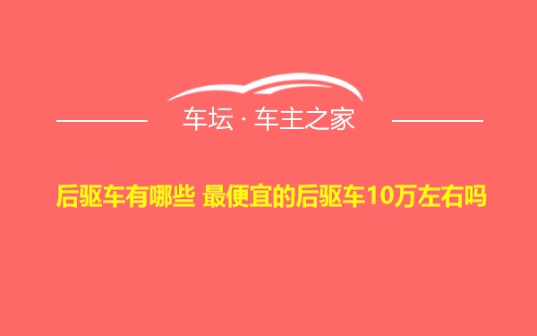 后驱车有哪些 最便宜的后驱车10万左右吗