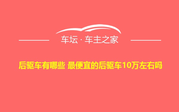 后驱车有哪些 最便宜的后驱车10万左右吗