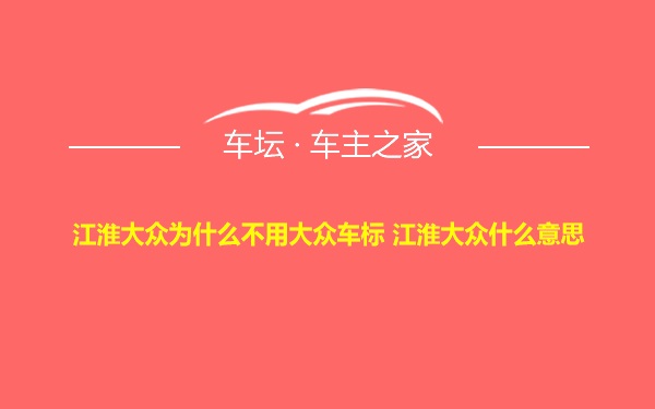 江淮大众为什么不用大众车标 江淮大众什么意思