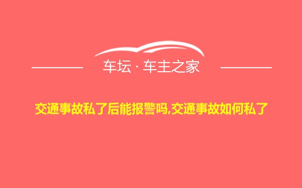 交通事故私了后能报警吗,交通事故如何私了