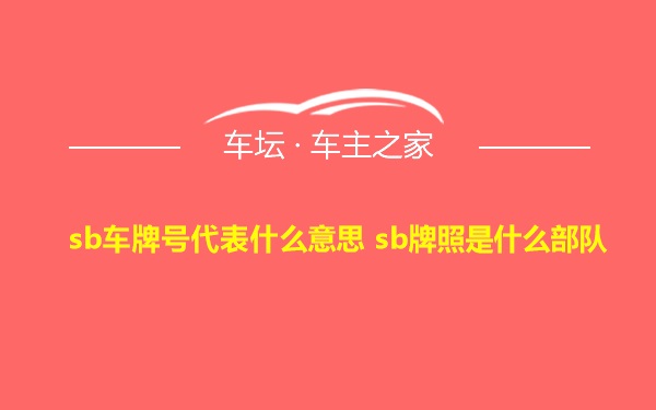 sb车牌号代表什么意思 sb牌照是什么部队