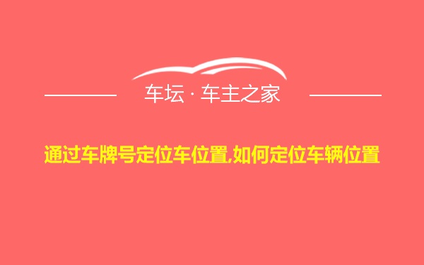 通过车牌号定位车位置,如何定位车辆位置