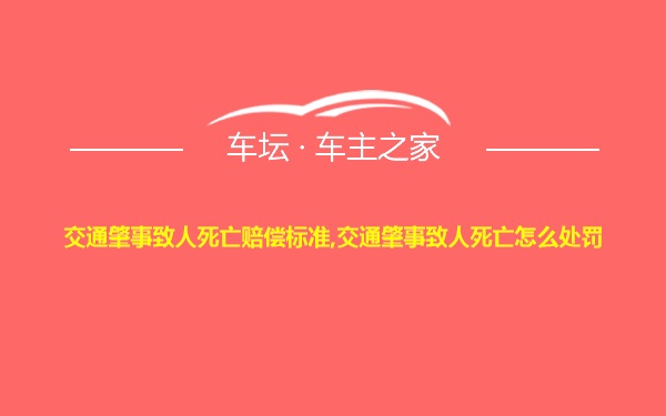 交通肇事致人死亡赔偿标准,交通肇事致人死亡怎么处罚