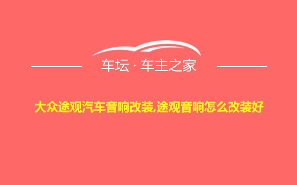 大众途观汽车音响改装,途观音响怎么改装好