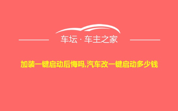 加装一键启动后悔吗,汽车改一键启动多少钱