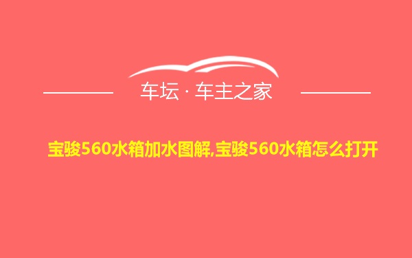 宝骏560水箱加水图解,宝骏560水箱怎么打开