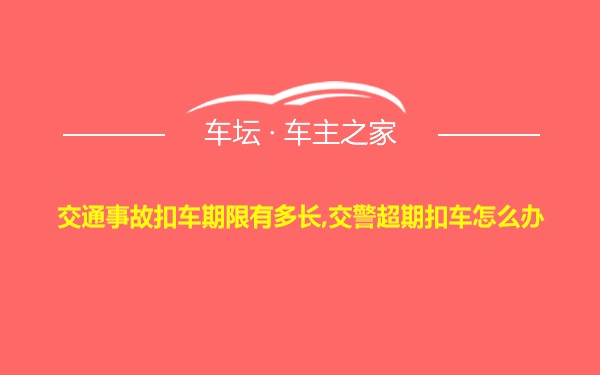 交通事故扣车期限有多长,交警超期扣车怎么办