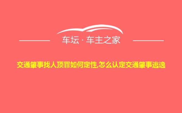 交通肇事找人顶罪如何定性,怎么认定交通肇事逃逸