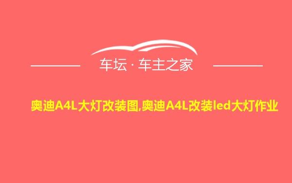 奥迪A4L大灯改装图,奥迪A4L改装led大灯作业