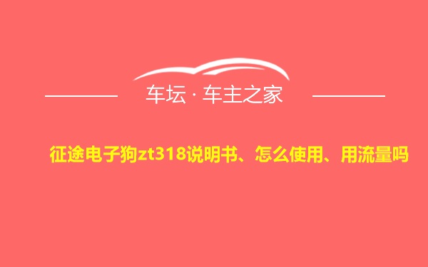 征途电子狗zt318说明书、怎么使用、用流量吗