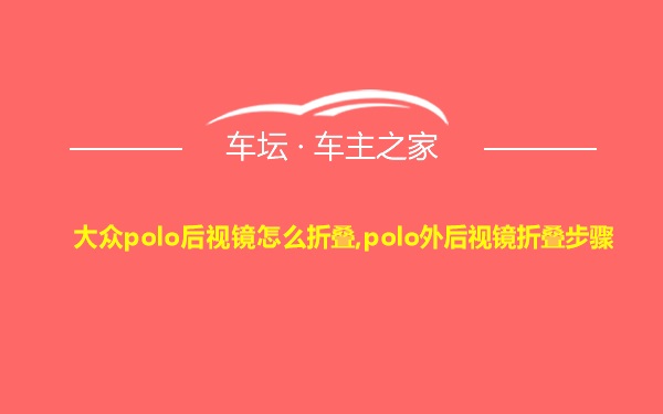 大众polo后视镜怎么折叠,polo外后视镜折叠步骤