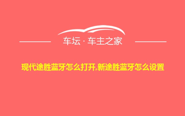 现代途胜蓝牙怎么打开,新途胜蓝牙怎么设置