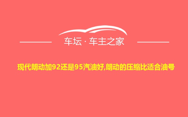 现代朗动加92还是95汽油好,朗动的压缩比适合油号