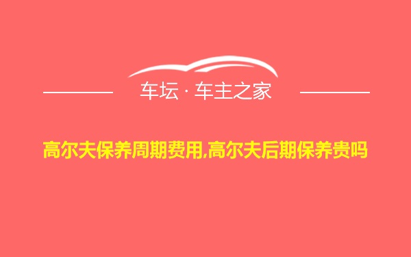 高尔夫保养周期费用,高尔夫后期保养贵吗