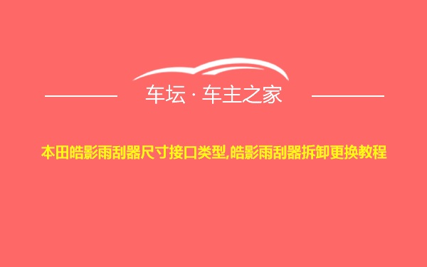 本田皓影雨刮器尺寸接口类型,皓影雨刮器拆卸更换教程