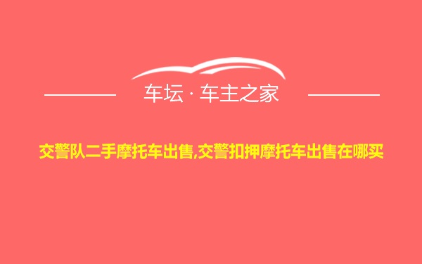 交警队二手摩托车出售,交警扣押摩托车出售在哪买