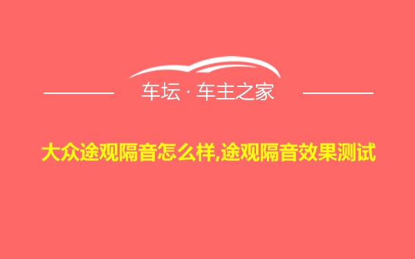 大众途观隔音怎么样,途观隔音效果测试