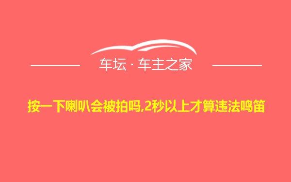 按一下喇叭会被拍吗,2秒以上才算违法鸣笛