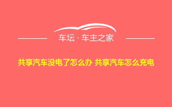 共享汽车没电了怎么办 共享汽车怎么充电