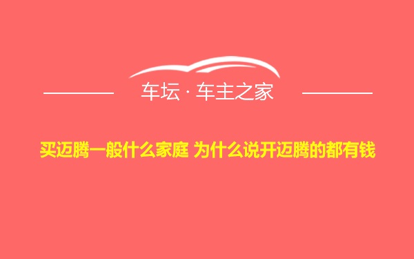 买迈腾一般什么家庭 为什么说开迈腾的都有钱