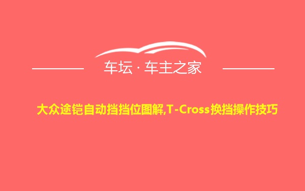 大众途铠自动挡挡位图解,T-Cross换挡操作技巧