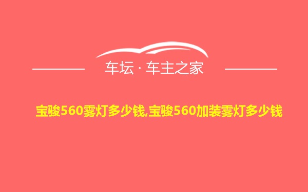 宝骏560雾灯多少钱,宝骏560加装雾灯多少钱