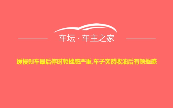 缓慢刹车最后停时顿挫感严重,车子突然收油后有顿挫感