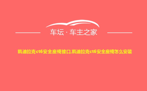 凯迪拉克ct6安全座椅接口,凯迪拉克ct6安全座椅怎么安装