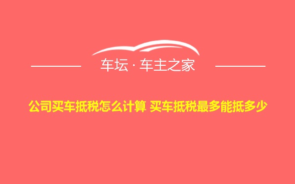 公司买车抵税怎么计算 买车抵税最多能抵多少