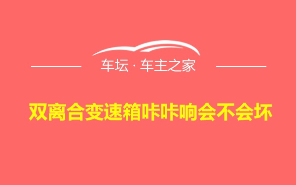 双离合变速箱咔咔响会不会坏