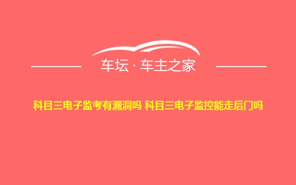 科目三电子监考有漏洞吗 科目三电子监控能走后门吗