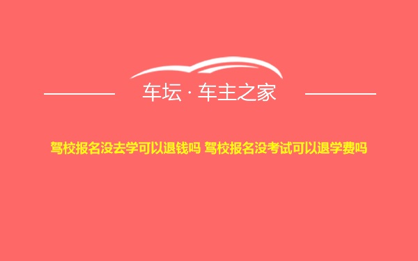 驾校报名没去学可以退钱吗 驾校报名没考试可以退学费吗