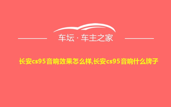 长安cs95音响效果怎么样,长安cs95音响什么牌子