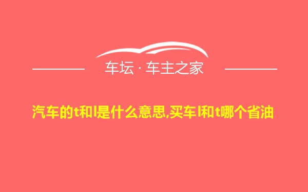 汽车的t和l是什么意思,买车l和t哪个省油