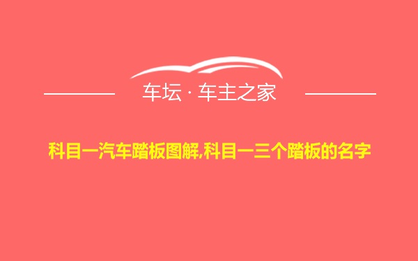 科目一汽车踏板图解,科目一三个踏板的名字