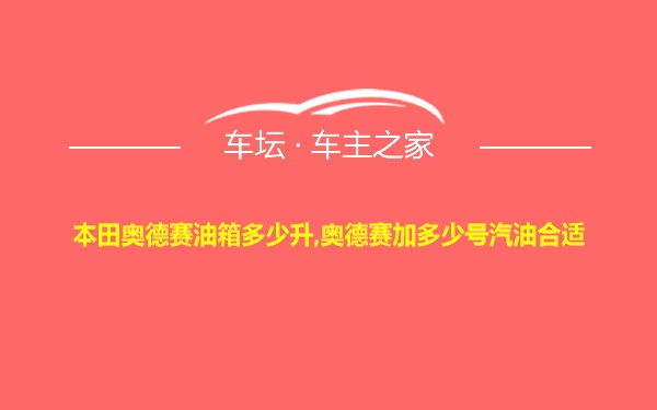 本田奥德赛油箱多少升,奥德赛加多少号汽油合适