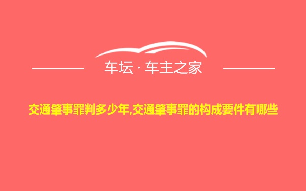 交通肇事罪判多少年,交通肇事罪的构成要件有哪些