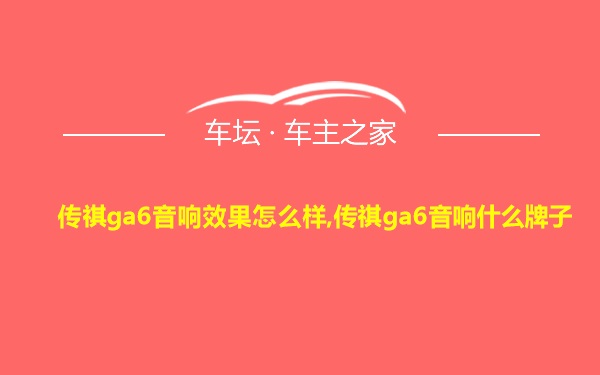 传祺ga6音响效果怎么样,传祺ga6音响什么牌子