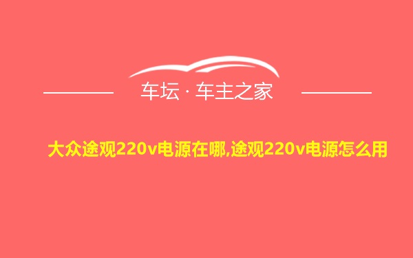 大众途观220v电源在哪,途观220v电源怎么用