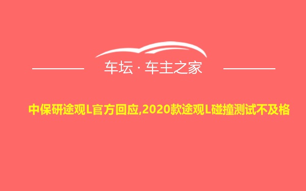 中保研途观L官方回应,2020款途观L碰撞测试不及格