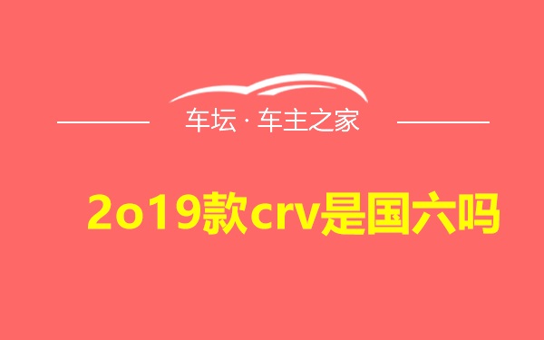 2o19款crv是国六吗