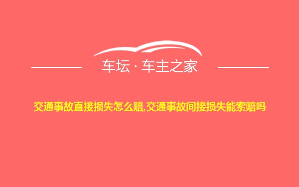 交通事故直接损失怎么赔,交通事故间接损失能索赔吗