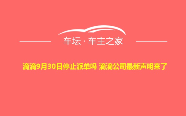 滴滴9月30日停止派单吗 滴滴公司最新声明来了