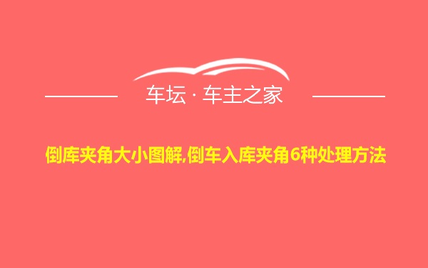 倒库夹角大小图解,倒车入库夹角6种处理方法