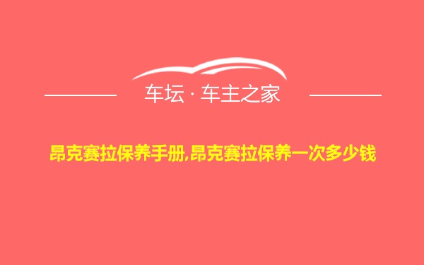 昂克赛拉保养手册,昂克赛拉保养一次多少钱