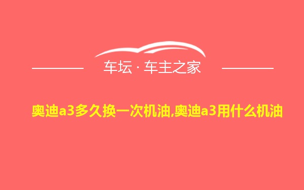 奥迪a3多久换一次机油,奥迪a3用什么机油