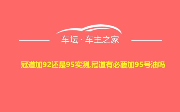 冠道加92还是95实测,冠道有必要加95号油吗